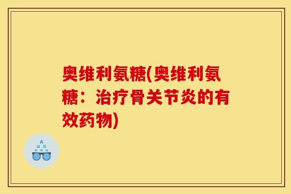 奥维利氨糖(奥维利氨糖：治疗骨关节炎的有效药物)