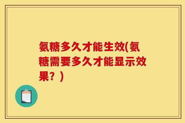 氨糖多久才能生效(氨糖需要多久才能显示效果？)