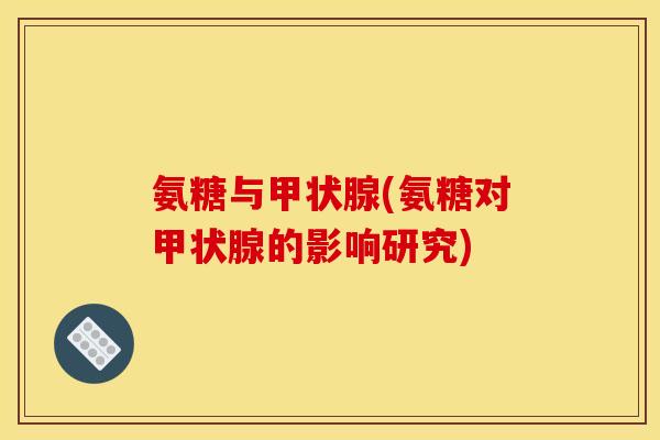 氨糖与甲状腺(氨糖对甲状腺的影响研究)