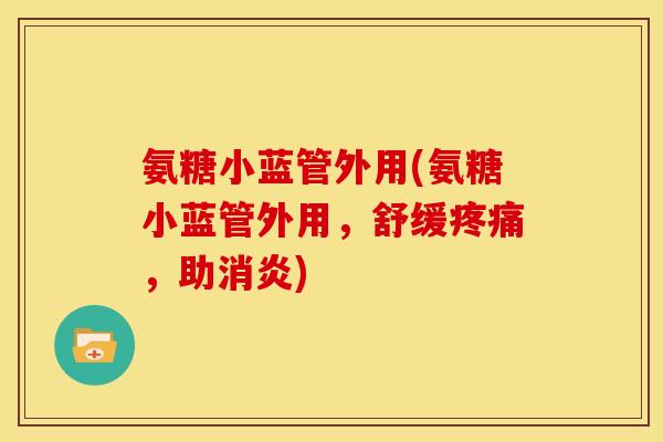 氨糖小蓝管外用(氨糖小蓝管外用，舒缓疼痛，助消炎)