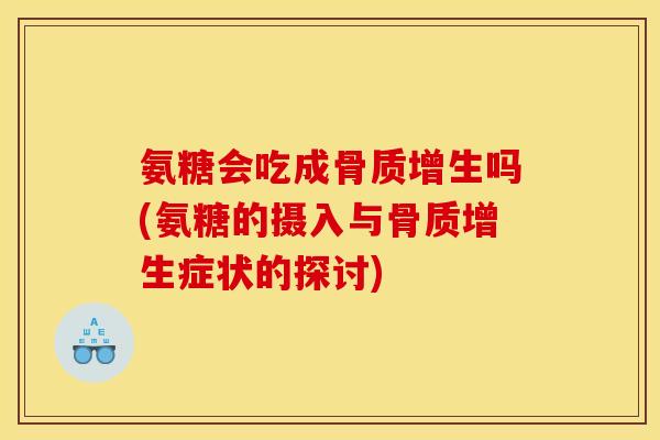 氨糖会吃成骨质增生吗(氨糖的摄入与骨质增生症状的探讨)