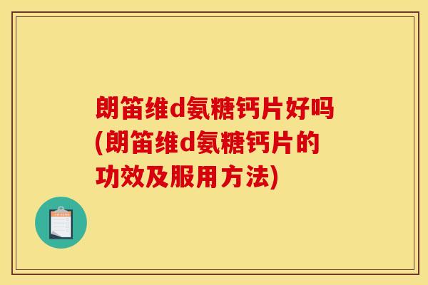 朗笛维d氨糖钙片好吗(朗笛维d氨糖钙片的功效及服用方法)