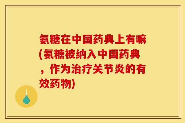 氨糖在中国药典上有嘛(氨糖被纳入中国药典，作为治疗关节炎的有效药物)