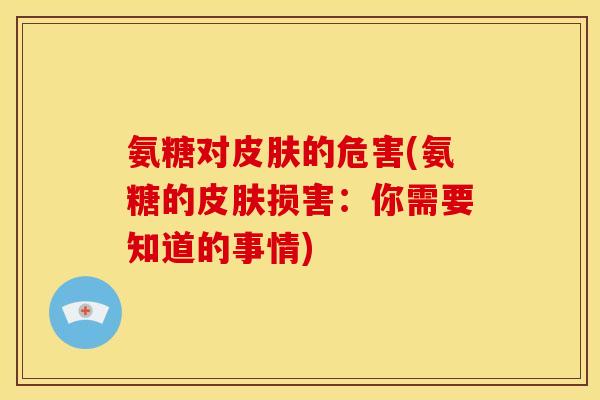 氨糖对皮肤的危害(氨糖的皮肤损害：你需要知道的事情)