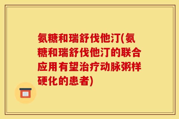 氨糖和瑞舒伐他汀(氨糖和瑞舒伐他汀的联合应用有望治疗动脉粥样硬化的患者)