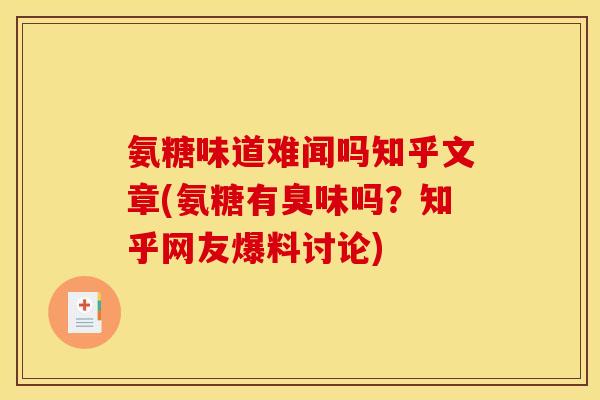 氨糖味道难闻吗知乎文章(氨糖有臭味吗？知乎网友爆料讨论)