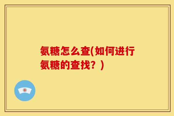 氨糖怎么查(如何进行氨糖的查找？)