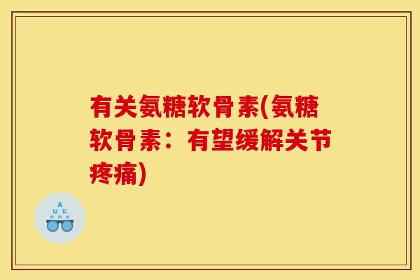 有关氨糖软骨素(氨糖软骨素：有望缓解关节疼痛)