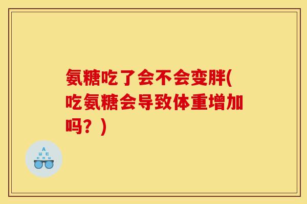 氨糖吃了会不会变胖(吃氨糖会导致体重增加吗？)