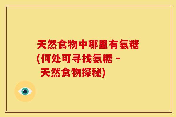 天然食物中哪里有氨糖(何处可寻找氨糖 - 天然食物探秘)