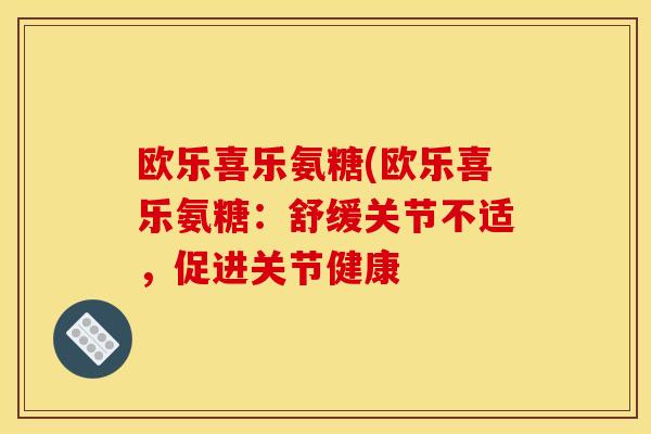 欧乐喜乐氨糖(欧乐喜乐氨糖：舒缓关节不适，促进关节健康