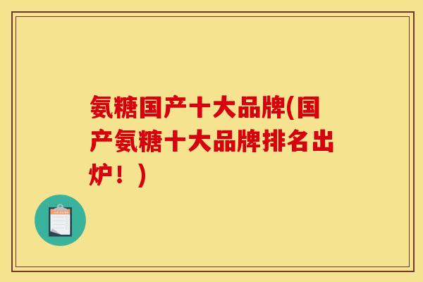 氨糖国产十大品牌(国产氨糖十大品牌排名出炉！)