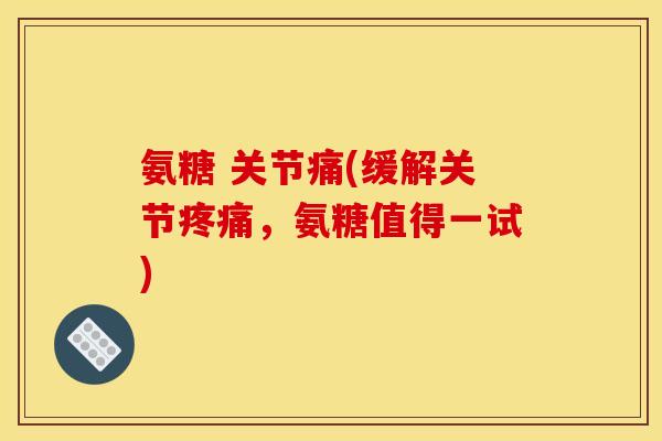 氨糖 关节痛(缓解关节疼痛，氨糖值得一试)
