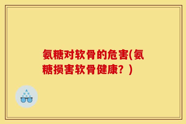 氨糖对软骨的危害(氨糖损害软骨健康？)