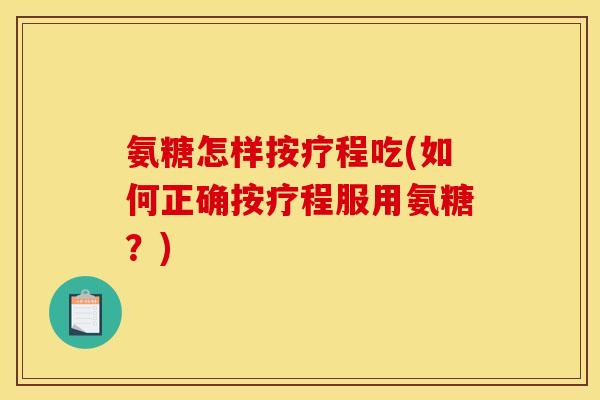 氨糖怎样按疗程吃(如何正确按疗程服用氨糖？)