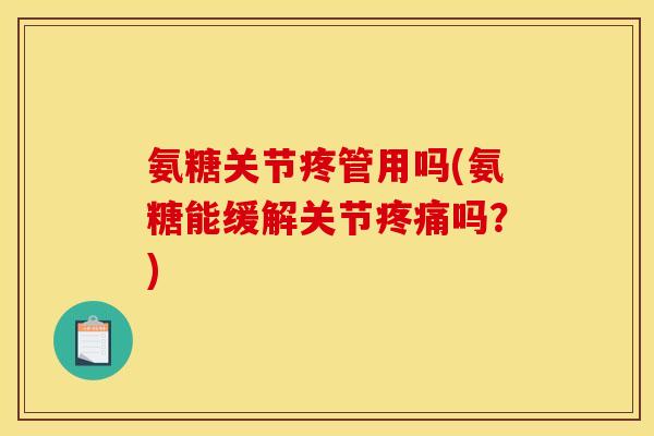 氨糖关节疼管用吗(氨糖能缓解关节疼痛吗？)