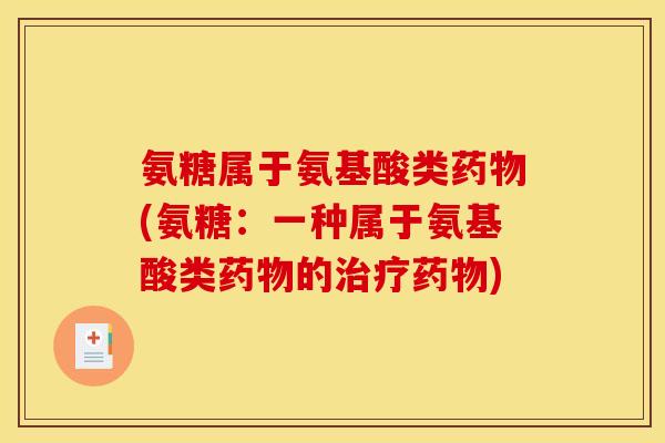 氨糖属于氨基酸类药物(氨糖：一种属于氨基酸类药物的治疗药物)
