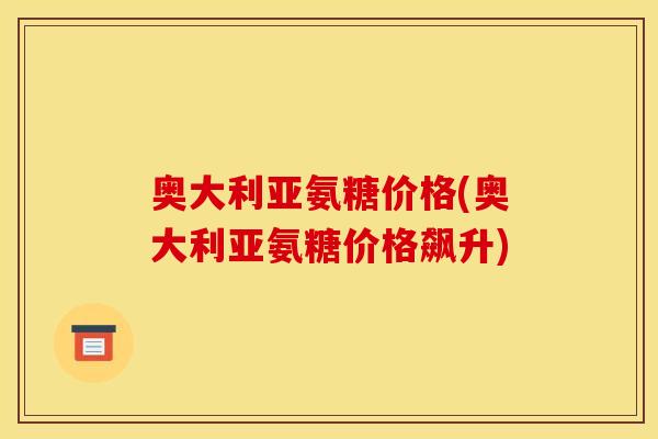 奥大利亚氨糖价格(奥大利亚氨糖价格飙升)