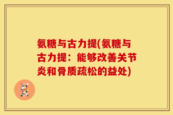 氨糖与古力提(氨糖与古力提：能够改善关节炎和骨质疏松的益处)