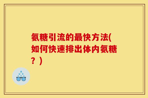 氨糖引流的最快方法(如何快速排出体内氨糖？)