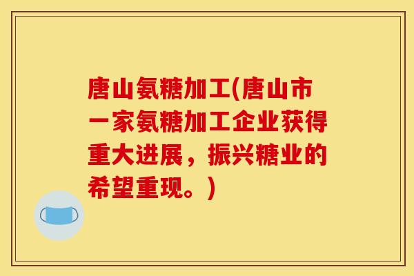 唐山氨糖加工(唐山市一家氨糖加工企业获得重大进展，振兴糖业的希望重现。)