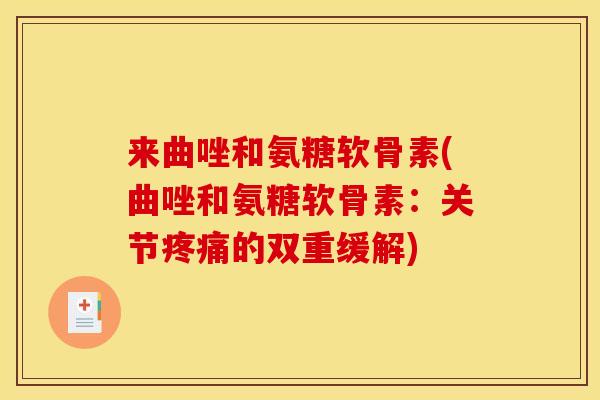 来曲唑和氨糖软骨素(曲唑和氨糖软骨素：关节疼痛的双重缓解)