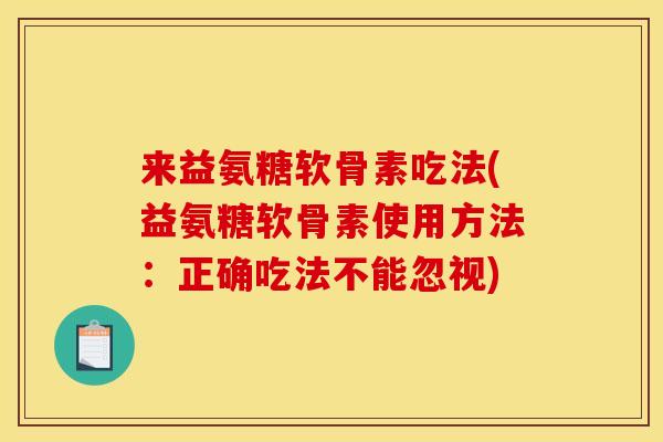 来益氨糖软骨素吃法(益氨糖软骨素使用方法：正确吃法不能忽视)