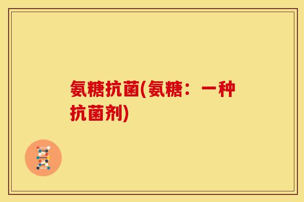 氨糖抗菌(氨糖：一种抗菌剂)