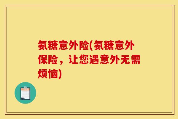 氨糖意外险(氨糖意外保险，让您遇意外无需烦恼)