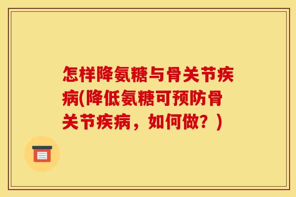 怎样降氨糖与骨关节疾病(降低氨糖可预防骨关节疾病，如何做？)