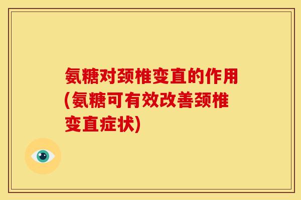 氨糖对颈椎变直的作用(氨糖可有效改善颈椎变直症状)