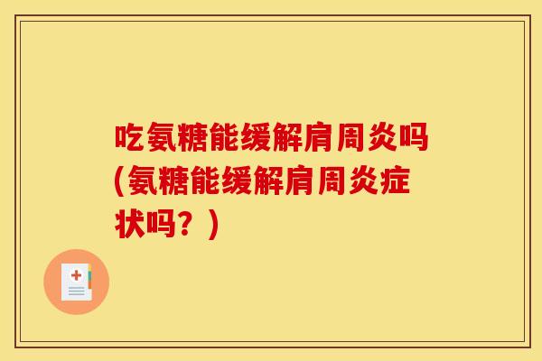 吃氨糖能缓解肩周炎吗(氨糖能缓解肩周炎症状吗？)