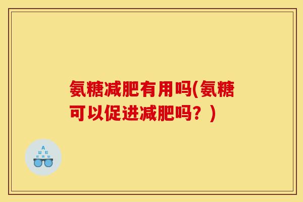 氨糖减肥有用吗(氨糖可以促进减肥吗？)
