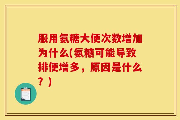 服用氨糖大便次数增加为什么(氨糖可能导致排便增多，原因是什么？)