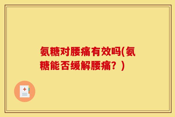 氨糖对腰痛有效吗(氨糖能否缓解腰痛？)