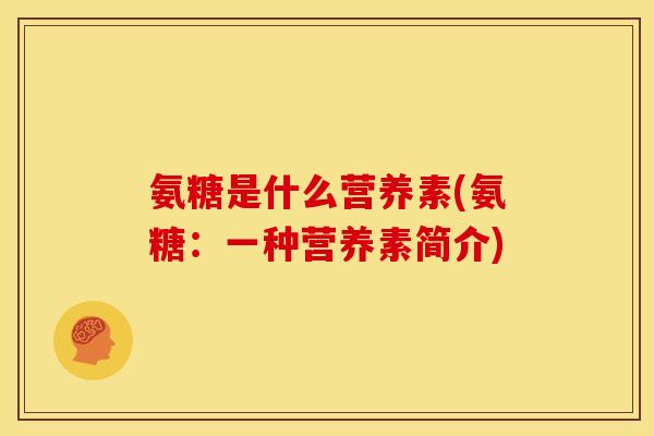 氨糖是什么营养素(氨糖：一种营养素简介)