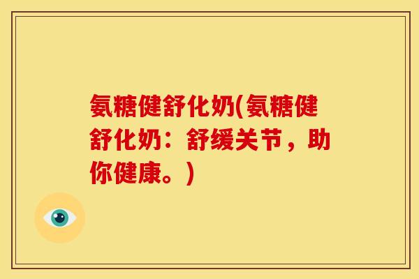 氨糖健舒化奶(氨糖健舒化奶：舒缓关节，助你健康。)