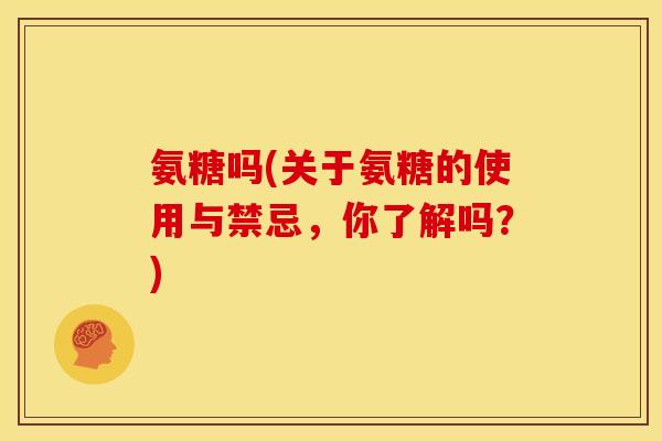 氨糖吗(关于氨糖的使用与禁忌，你了解吗？)