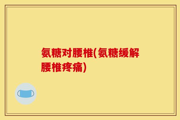 氨糖对腰椎(氨糖缓解腰椎疼痛)