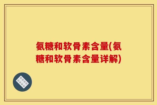 氨糖和软骨素含量(氨糖和软骨素含量详解)