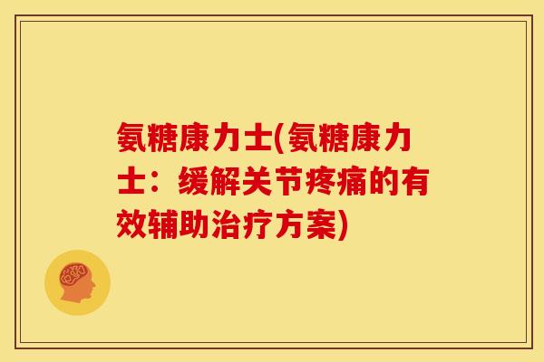 氨糖康力士(氨糖康力士：缓解关节疼痛的有效辅助治疗方案)