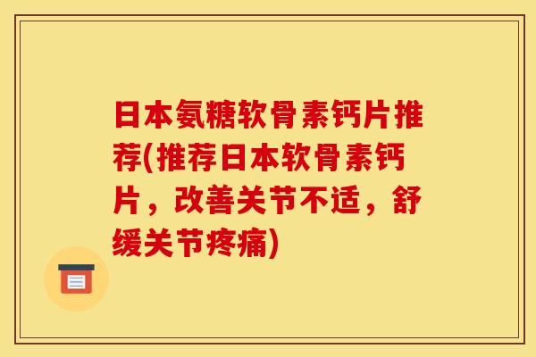 日本氨糖软骨素钙片推荐(推荐日本软骨素钙片，改善关节不适，舒缓关节疼痛)