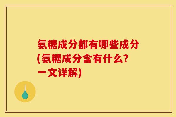 氨糖成分都有哪些成分(氨糖成分含有什么？一文详解)