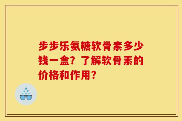 步步乐氨糖软骨素多少钱一盒？了解软骨素的价格和作用？