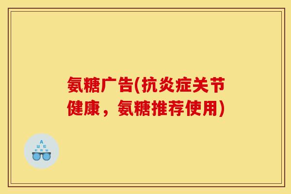 氨糖广告(抗炎症关节健康，氨糖推荐使用)