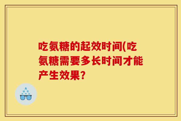 吃氨糖的起效时间(吃氨糖需要多长时间才能产生效果？