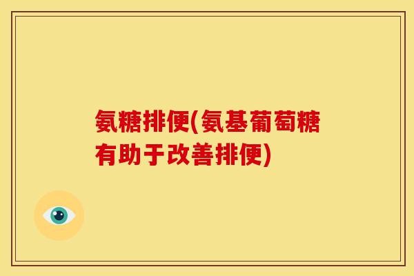 氨糖排便(氨基葡萄糖有助于改善排便)