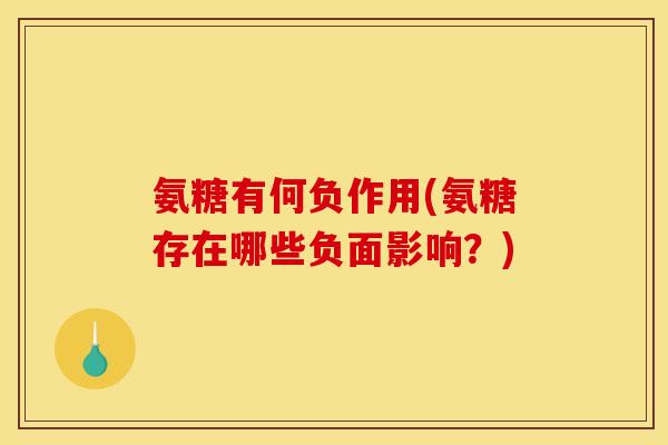 氨糖有何负作用(氨糖存在哪些负面影响？)