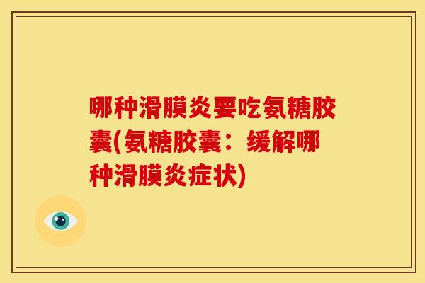 哪种滑膜炎要吃氨糖胶囊(氨糖胶囊：缓解哪种滑膜炎症状)