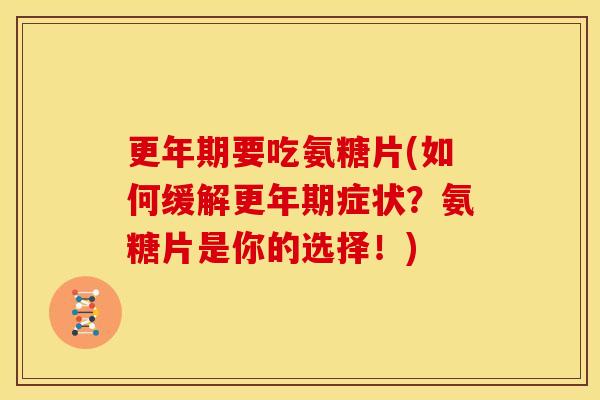 更年期要吃氨糖片(如何缓解更年期症状？氨糖片是你的选择！)